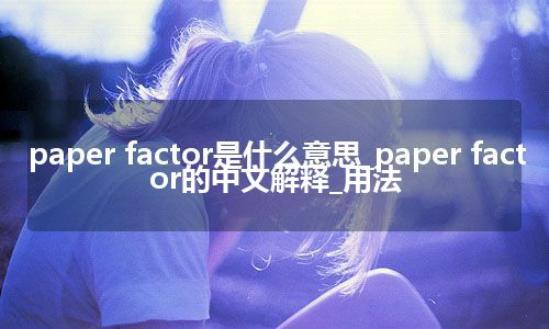 paper factor是什么意思_paper factor的中文解释_用法