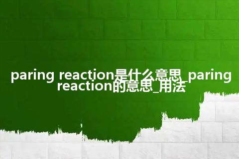 paring reaction是什么意思_paring reaction的意思_用法