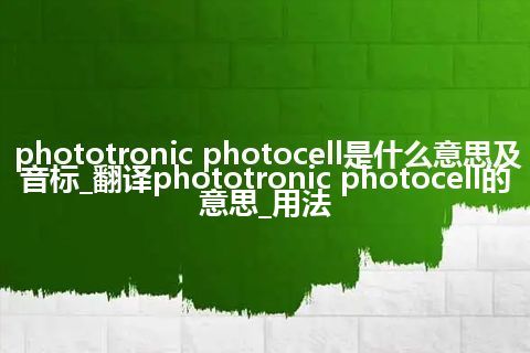 phototronic photocell是什么意思及音标_翻译phototronic photocell的意思_用法