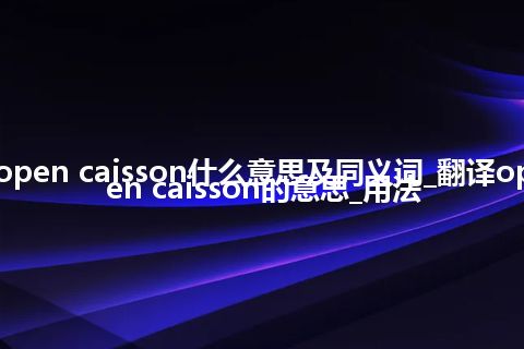 open caisson什么意思及同义词_翻译open caisson的意思_用法
