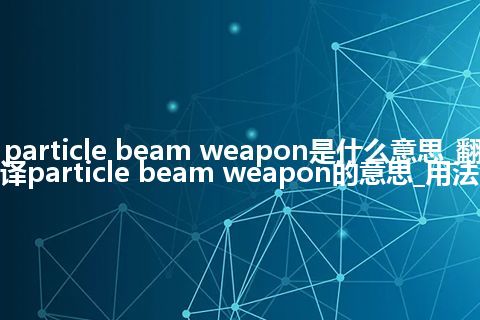 particle beam weapon是什么意思_翻译particle beam weapon的意思_用法