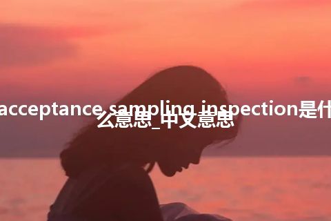 acceptance sampling inspection是什么意思_中文意思