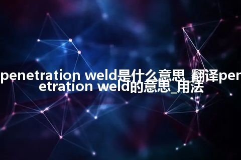penetration weld是什么意思_翻译penetration weld的意思_用法