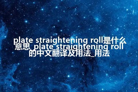 plate straightening roll是什么意思_plate straightening roll的中文翻译及用法_用法