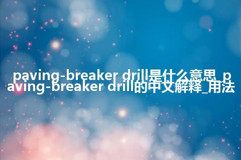 paving-breaker drill是什么意思_paving-breaker drill的中文解释_用法