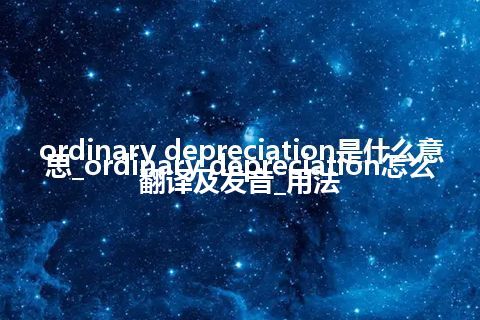 ordinary depreciation是什么意思_ordinary depreciation怎么翻译及发音_用法