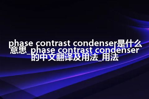 phase contrast condenser是什么意思_phase contrast condenser的中文翻译及用法_用法