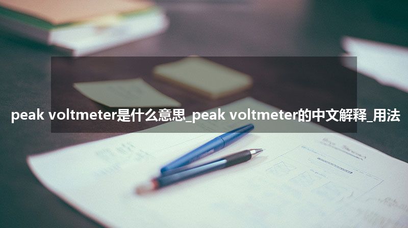 peak voltmeter是什么意思_peak voltmeter的中文解释_用法