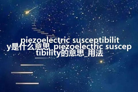 piezoelectric susceptibility是什么意思_piezoelectric susceptibility的意思_用法