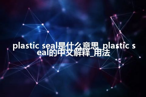plastic seal是什么意思_plastic seal的中文解释_用法
