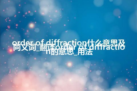 order of diffraction什么意思及同义词_翻译order of diffraction的意思_用法