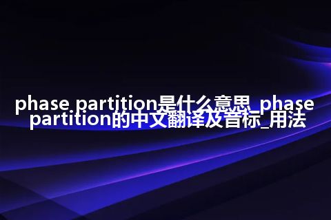 phase partition是什么意思_phase partition的中文翻译及音标_用法