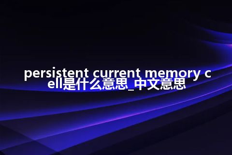 persistent current memory cell是什么意思_中文意思