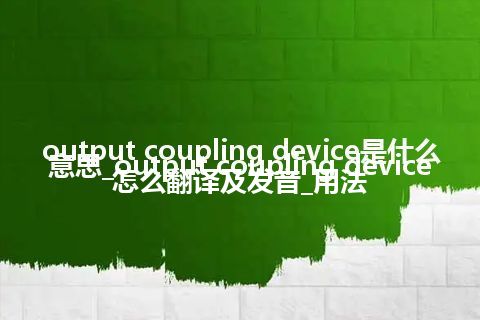 output coupling device是什么意思_output coupling device怎么翻译及发音_用法