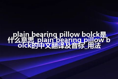 plain bearing pillow bolck是什么意思_plain bearing pillow bolck的中文翻译及音标_用法