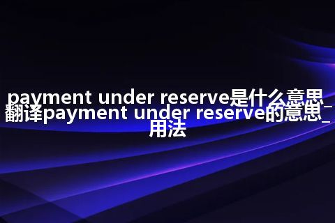 payment under reserve是什么意思_翻译payment under reserve的意思_用法