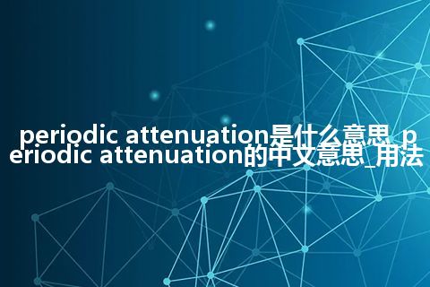periodic attenuation是什么意思_periodic attenuation的中文意思_用法
