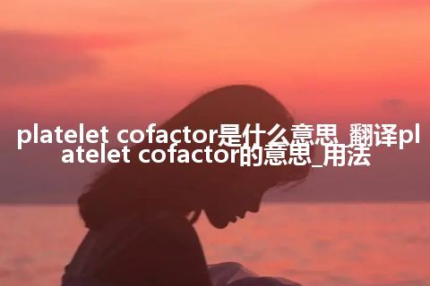 platelet cofactor是什么意思_翻译platelet cofactor的意思_用法