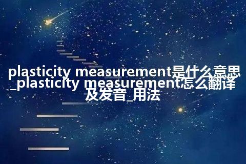 plasticity measurement是什么意思_plasticity measurement怎么翻译及发音_用法