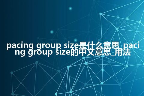 pacing group size是什么意思_pacing group size的中文意思_用法