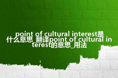 point of cultural interest是什么意思_翻译point of cultural interest的意思_用法