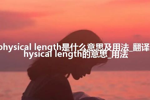 physical length是什么意思及用法_翻译physical length的意思_用法