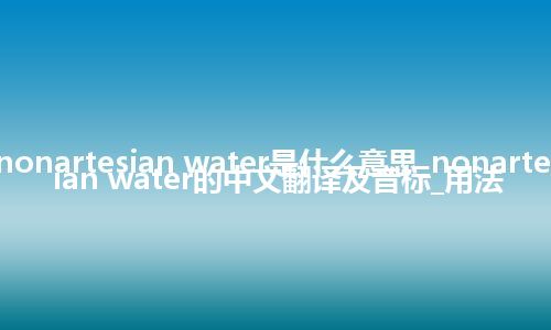 nonartesian water是什么意思_nonartesian water的中文翻译及音标_用法