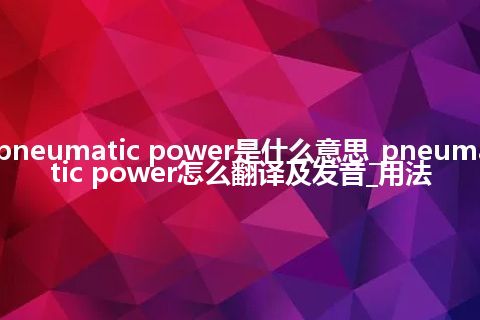 pneumatic power是什么意思_pneumatic power怎么翻译及发音_用法