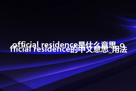 official residence是什么意思_official residence的中文意思_用法
