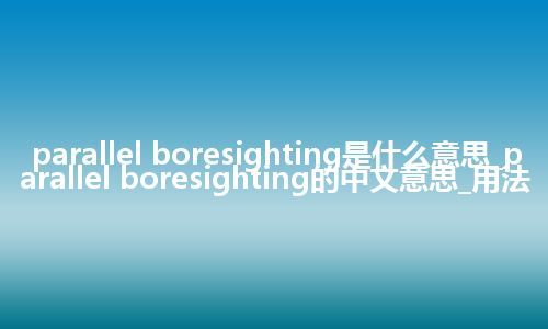parallel boresighting是什么意思_parallel boresighting的中文意思_用法