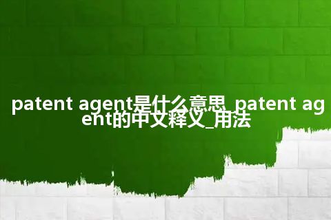 patent agent是什么意思_patent agent的中文释义_用法