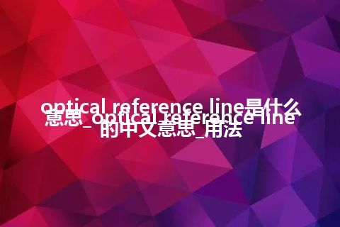 optical reference line是什么意思_optical reference line的中文意思_用法