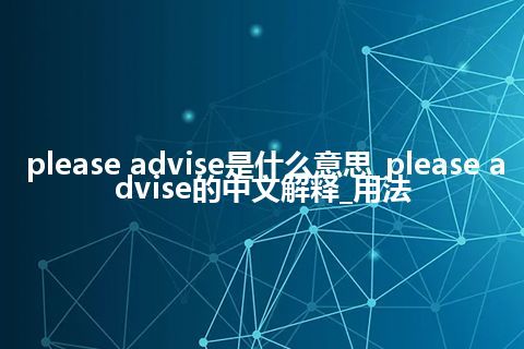 please advise是什么意思_please advise的中文解释_用法