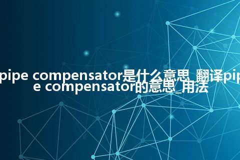 pipe compensator是什么意思_翻译pipe compensator的意思_用法
