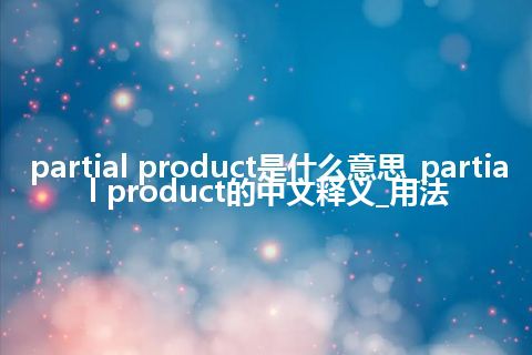 partial product是什么意思_partial product的中文释义_用法