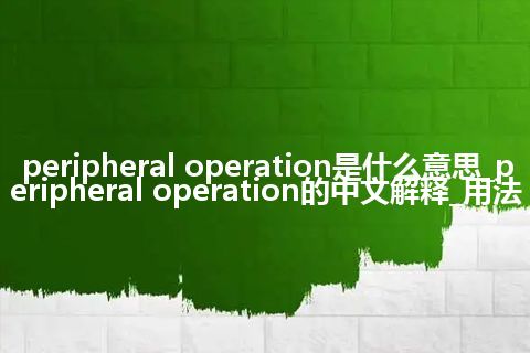 peripheral operation是什么意思_peripheral operation的中文解释_用法
