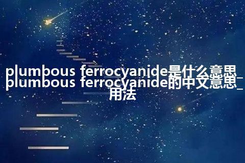 plumbous ferrocyanide是什么意思_plumbous ferrocyanide的中文意思_用法