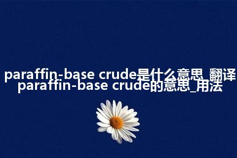 paraffin-base crude是什么意思_翻译paraffin-base crude的意思_用法