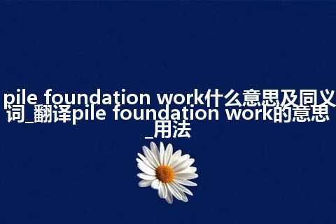 pile foundation work什么意思及同义词_翻译pile foundation work的意思_用法