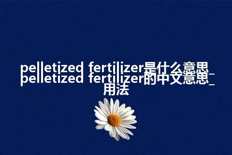 pelletized fertilizer是什么意思_pelletized fertilizer的中文意思_用法