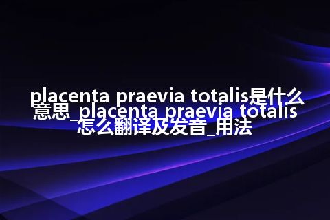 placenta praevia totalis是什么意思_placenta praevia totalis怎么翻译及发音_用法