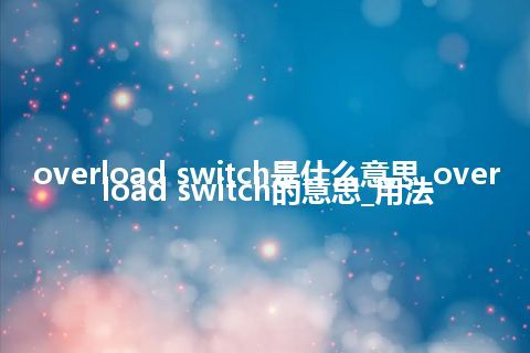 overload switch是什么意思_overload switch的意思_用法