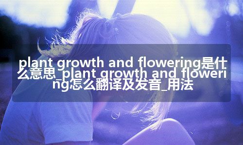 plant growth and flowering是什么意思_plant growth and flowering怎么翻译及发音_用法