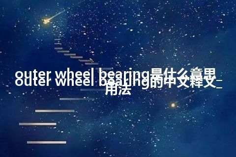 outer wheel bearing是什么意思_outer wheel bearing的中文释义_用法