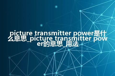 picture transmitter power是什么意思_picture transmitter power的意思_用法