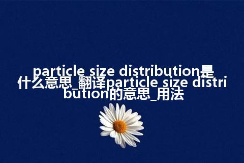particle size distribution是什么意思_翻译particle size distribution的意思_用法