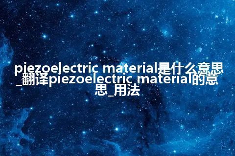 piezoelectric material是什么意思_翻译piezoelectric material的意思_用法