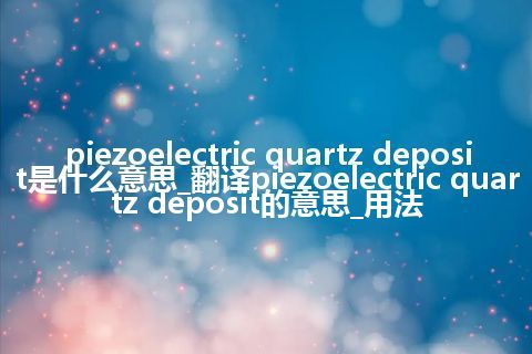 piezoelectric quartz deposit是什么意思_翻译piezoelectric quartz deposit的意思_用法