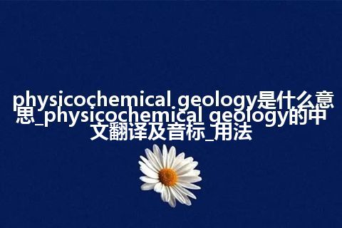 physicochemical geology是什么意思_physicochemical geology的中文翻译及音标_用法