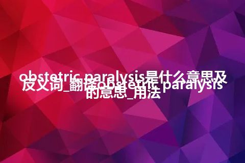 obstetric paralysis是什么意思及反义词_翻译obstetric paralysis的意思_用法